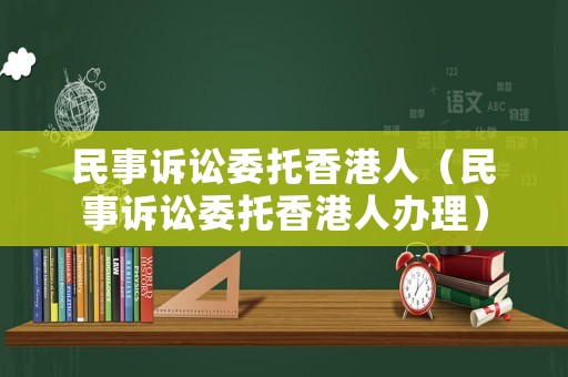 民事訴訟委托香港人（民事訴訟委托香港人辦理）