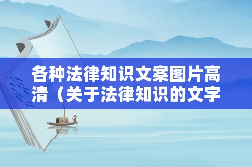 各種法律知識文案圖片高清（關于法律知識的文字怎么寫）