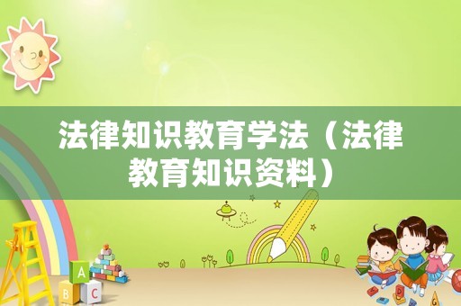 法律知識(shí)教育學(xué)法（法律教育知識(shí)資料）