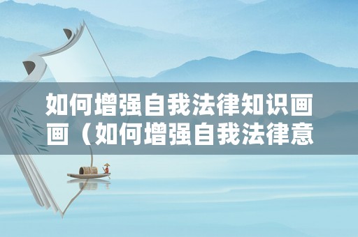 如何增強(qiáng)自我法律知識(shí)畫畫（如何增強(qiáng)自我法律意識(shí)）