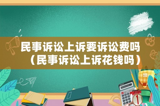 民事訴訟上訴要訴訟費嗎（民事訴訟上訴花錢嗎）