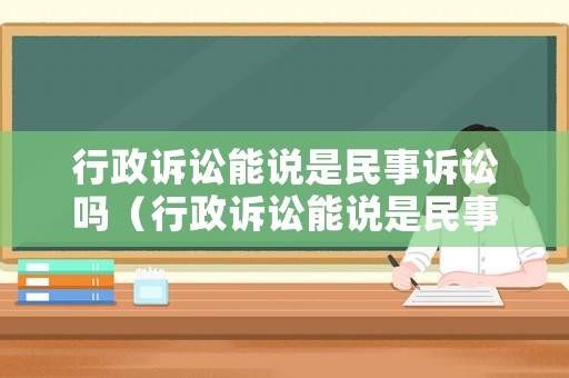 行政訴訟能說是民事訴訟嗎（行政訴訟能說是民事訴訟嗎為什么）