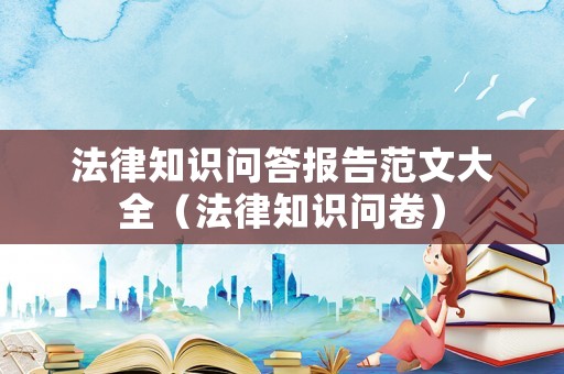 法律知識問答報告范文大全（法律知識問卷）