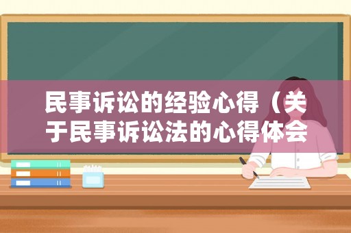 民事訴訟的經驗心得（關于民事訴訟法的心得體會總結）
