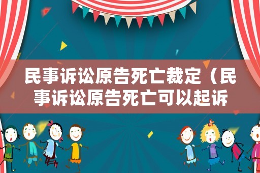 民事訴訟原告死亡裁定（民事訴訟原告死亡可以起訴嗎）