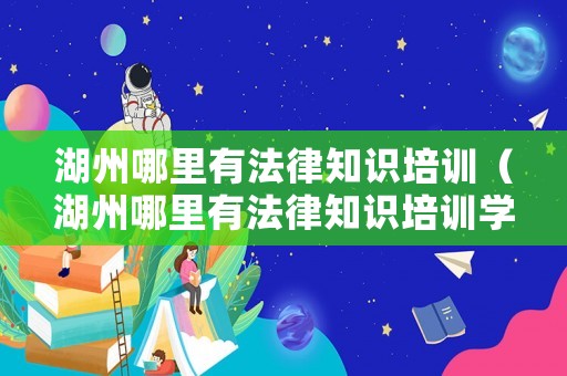 湖州哪里有法律知識培訓（湖州哪里有法律知識培訓學校）