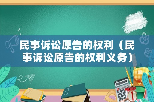 民事訴訟原告的權(quán)利（民事訴訟原告的權(quán)利義務(wù)）