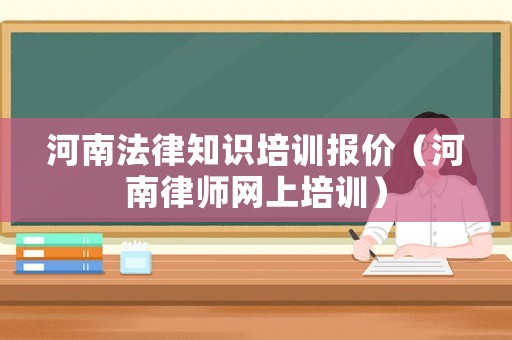 河南法律知識培訓報價（河南律師網上培訓）