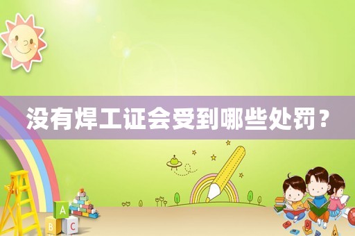 沒有焊工證會受到哪些處罰？