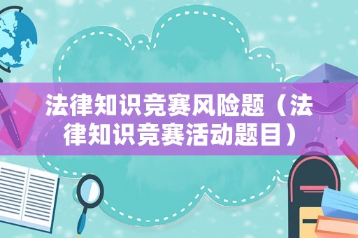 法律知識競賽風險題（法律知識競賽活動題目）