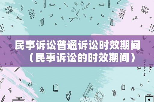 民事訴訟普通訴訟時(shí)效期間（民事訴訟的時(shí)效期間）