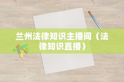 蘭州法律知識主播間（法律知識直播）