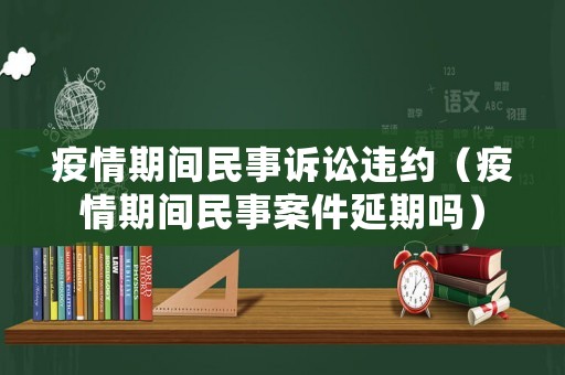 疫情期間民事訴訟違約（疫情期間民事案件延期嗎）