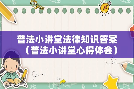 普法小講堂法律知識答案（普法小講堂心得體會）