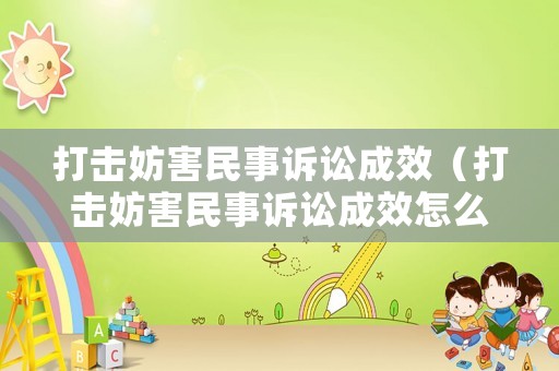 打擊妨害民事訴訟成效（打擊妨害民事訴訟成效怎么寫）
