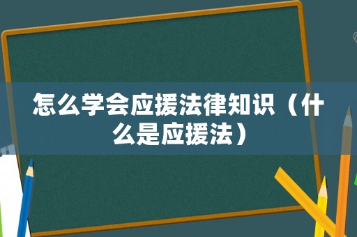 怎么學會應援法律知識（什么是應援法）