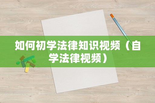 如何初學(xué)法律知識視頻（自學(xué)法律視頻）