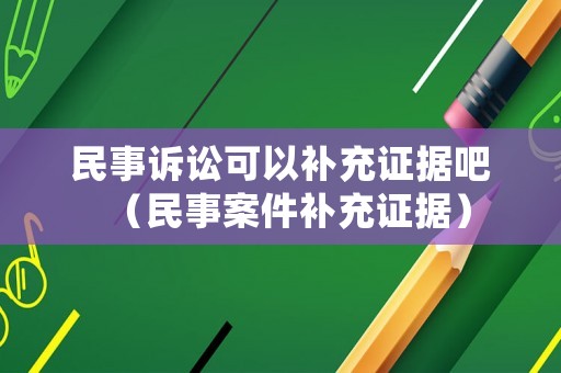 民事訴訟可以補充證據吧（民事案件補充證據）