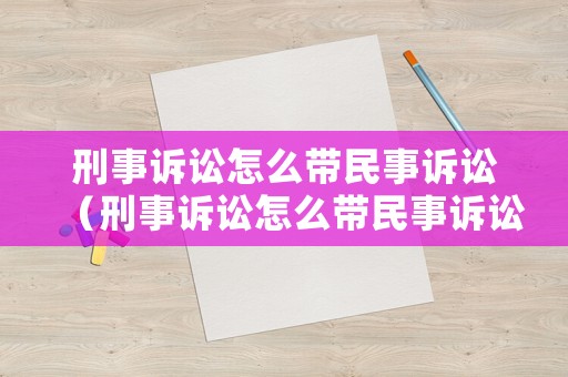 刑事訴訟怎么帶民事訴訟（刑事訴訟怎么帶民事訴訟程序）