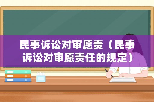 民事訴訟對審愿責（民事訴訟對審愿責任的規定）