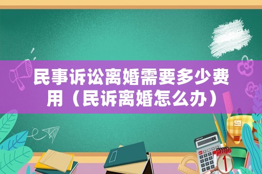 民事訴訟離婚需要多少費用（民訴離婚怎么辦）