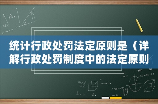 統計行政處罰法定原則是（詳解行政處罰制度中的法定原則）
