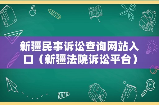新疆民事訴訟查詢網(wǎng)站入口（新疆法院訴訟平臺）