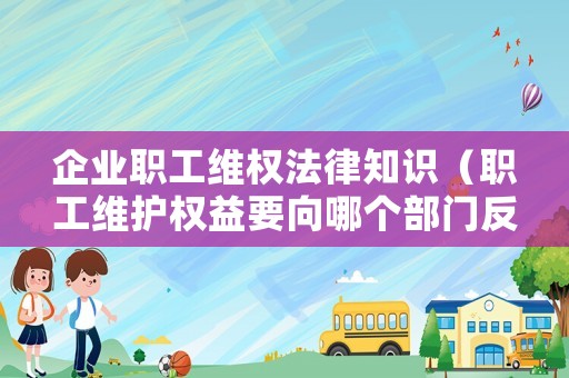 企業職工維權法律知識（職工維護權益要向哪個部門反映）