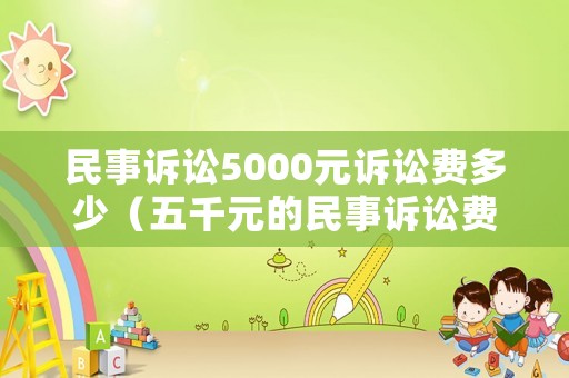 民事訴訟5000元訴訟費多少（五千元的民事訴訟費用）