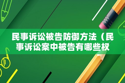 民事訴訟被告防御方法（民事訴訟案中被告有哪些權益）