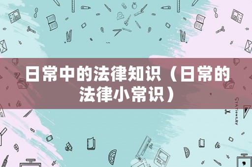 日常中的法律知識(shí)（日常的法律小常識(shí)）