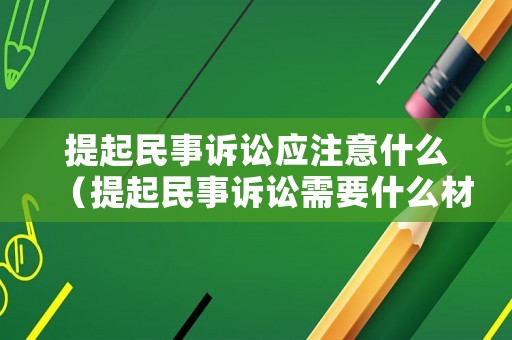 提起民事訴訟應(yīng)注意什么（提起民事訴訟需要什么材料）