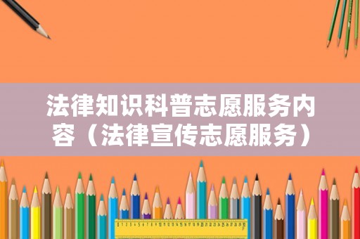 法律知識科普志愿服務內容（法律宣傳志愿服務）