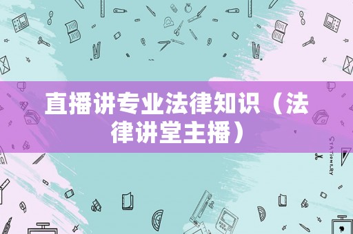 直播講專業法律知識（法律講堂主播）
