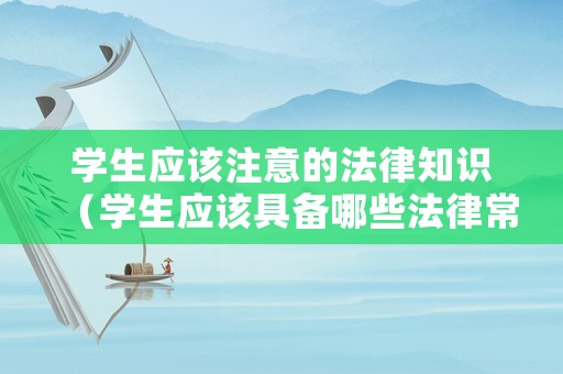 學生應該注意的法律知識（學生應該具備哪些法律常識）
