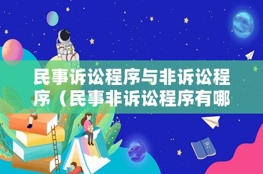 民事訴訟程序與非訴訟程序（民事非訴訟程序有哪些）