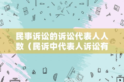 民事訴訟的訴訟代表人人數(shù)（民訴中代表人訴訟有幾個(gè)代表人）