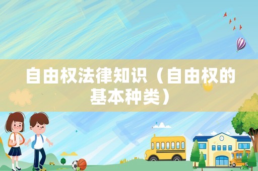 自由權(quán)法律知識（自由權(quán)的基本種類）