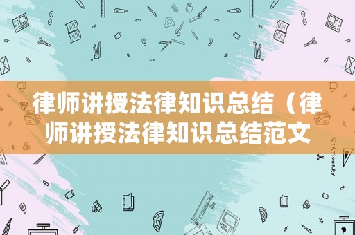 律師講授法律知識總結（律師講授法律知識總結范文）