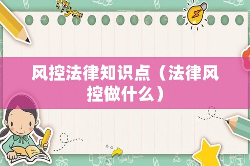風控法律知識點（法律風控做什么）
