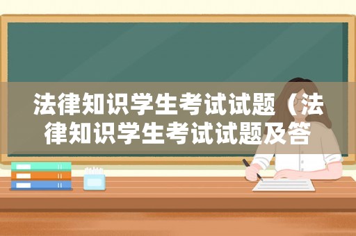 法律知識學生考試試題（法律知識學生考試試題及答案）