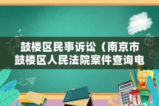 鼓樓區(qū)民事訴訟（南京市鼓樓區(qū)人民法院案件查詢電話）
