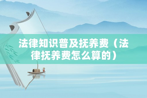 法律知識普及撫養費（法律撫養費怎么算的）