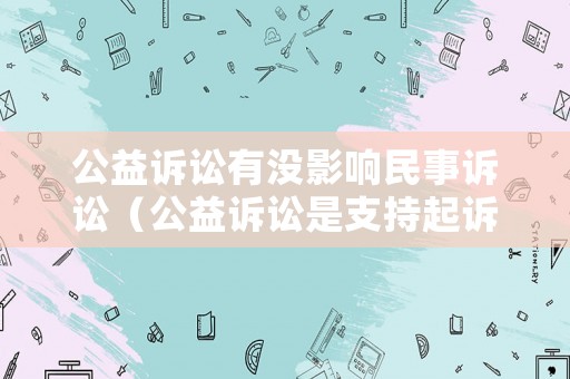 公益訴訟有沒影響民事訴訟（公益訴訟是支持起訴嗎）