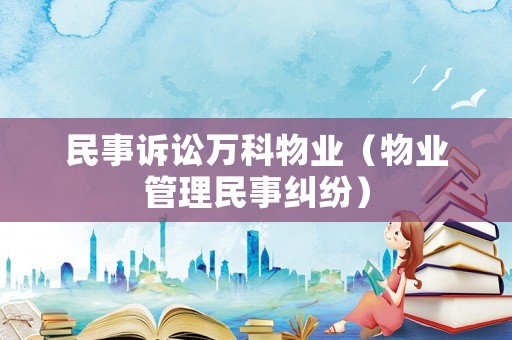 民事訴訟萬科物業(yè)（物業(yè)管理民事糾紛）