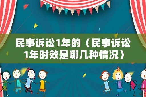 民事訴訟1年的（民事訴訟1年時效是哪幾種情況）