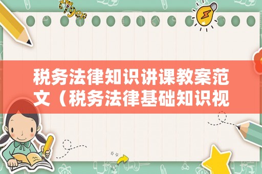 稅務法律知識講課教案范文（稅務法律基礎知識視頻）