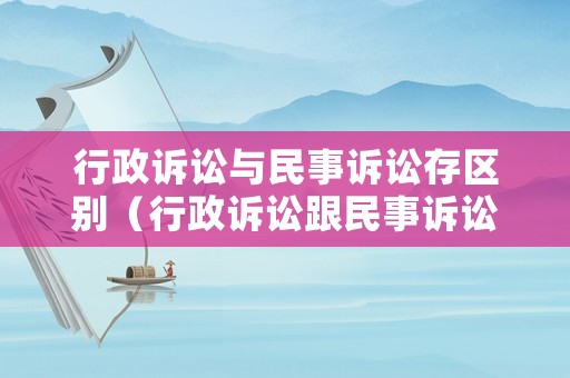 行政訴訟與民事訴訟存區(qū)別（行政訴訟跟民事訴訟）