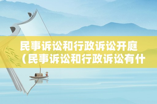民事訴訟和行政訴訟開庭（民事訴訟和行政訴訟有什么區(qū)別?）