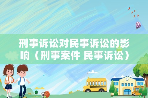 刑事訴訟對民事訴訟的影響（刑事案件 民事訴訟）